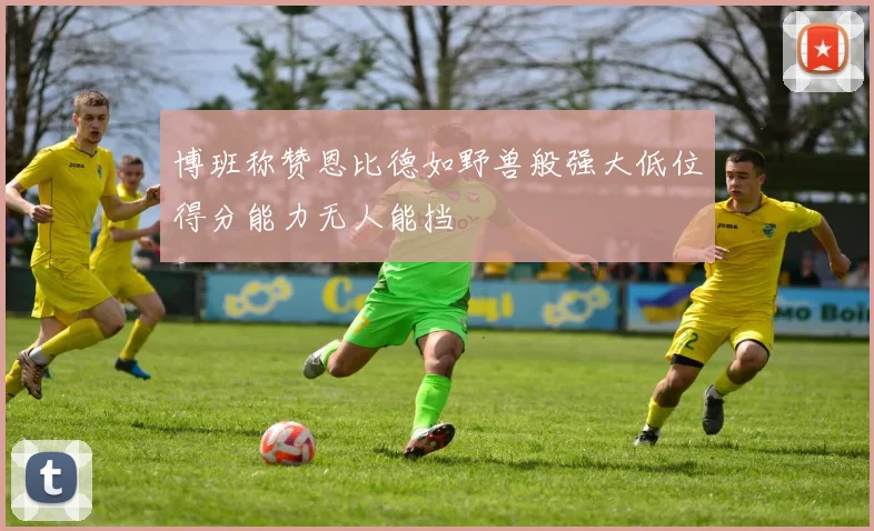 博班称赞恩比德如野兽般强大低位得分能力无人能挡