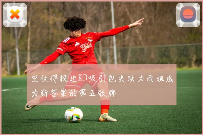 空位得投进KD吸引包夹助力雨姐成为新答案的第五张牌