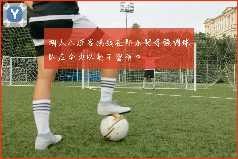 湖人八连客挑战在即东契奇强调球队应全力以赴不留借口