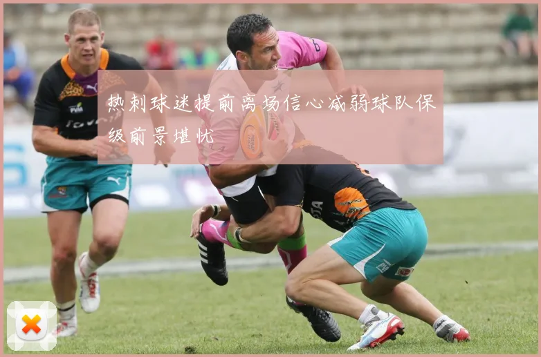热刺球迷提前离场信心减弱球队保级前景堪忧