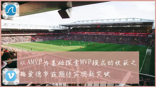 以AMVP为基础探索MVP模式的收获之路爱德华兹期待实现新突破