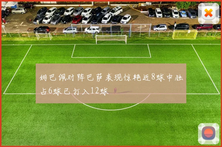 姆巴佩对阵巴萨表现惊艳近8球中独占6球已打入12球