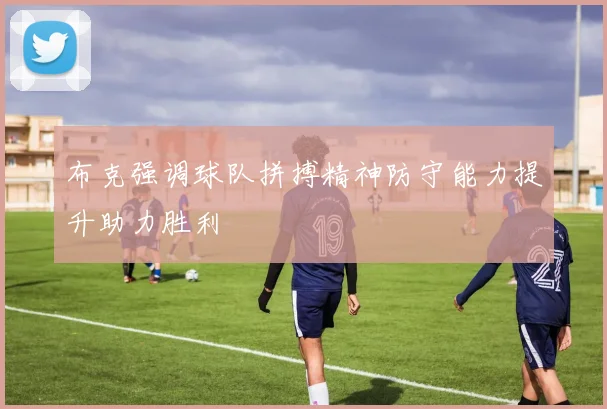 布克强调球队拼搏精神防守能力提升助力胜利