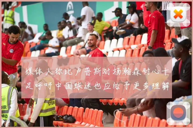 媒体人称比卢普斯对杨瀚森耐心十足呼吁中国球迷也应给予更多理解与支持
