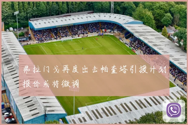 弗拉门戈再度出击帕奎塔引援计划报价或将微调