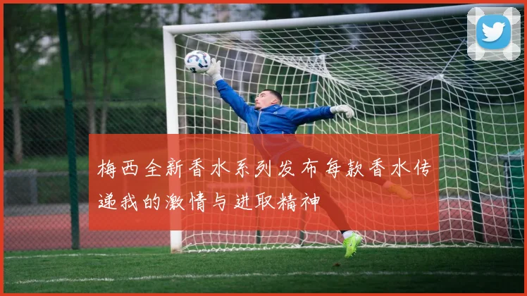 梅西全新香水系列发布每款香水传递我的激情与进取精神
