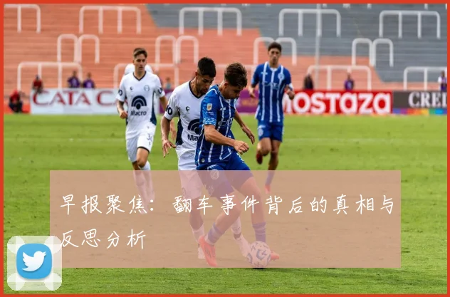 早报聚焦：翻车事件背后的真相与反思分析