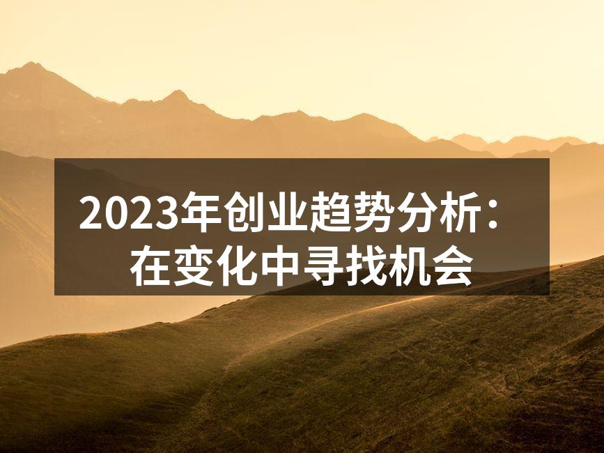 2023年创业趋势分析：在变化中寻找机会